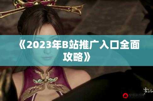 b站推广入口2023：开启你的视频新纪元